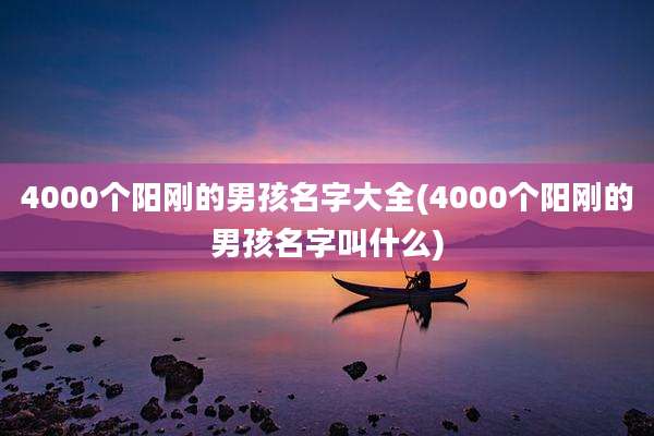 4000个阳刚的男孩名字大全(4000个阳刚的男孩名字叫什么)