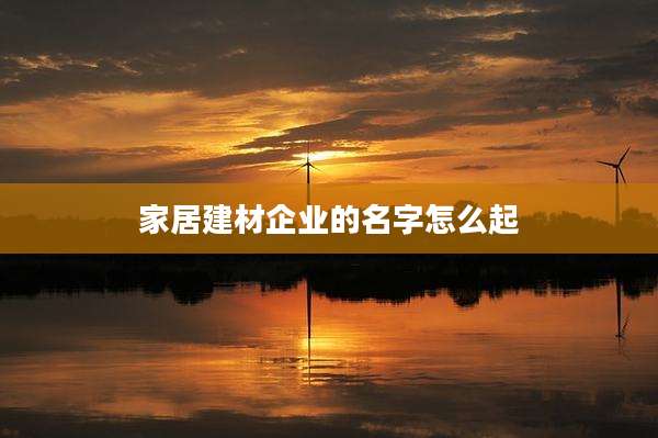 家居建材企业的名字怎么起
