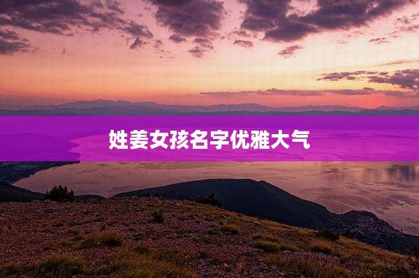 姓姜女孩名字优雅大气