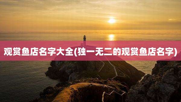 观赏鱼店名字大全(独一无二的观赏鱼店名字)