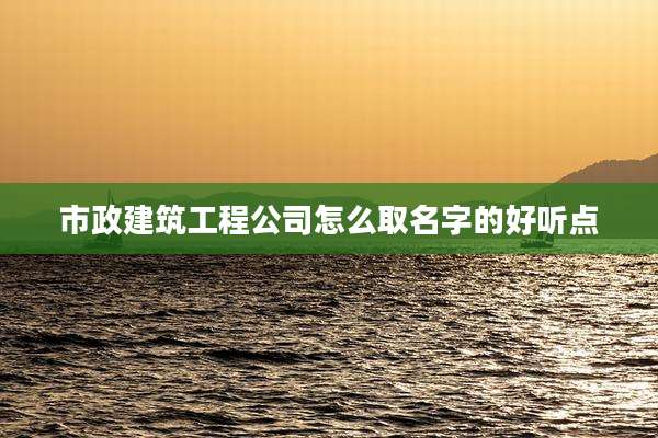 市政建筑工程公司怎么取名字的好听点