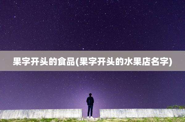 果字开头的食品(果字开头的水果店名字)