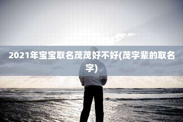 2021年宝宝取名茂茂好不好(茂字辈的取名字)