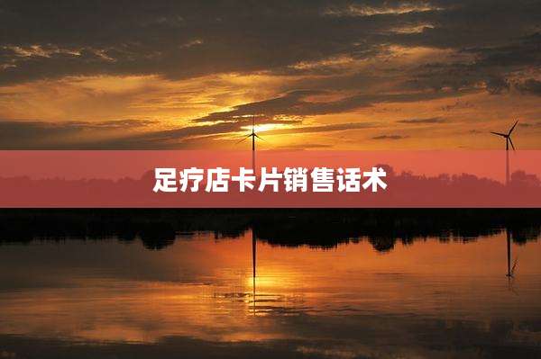 足疗店卡片销售话术