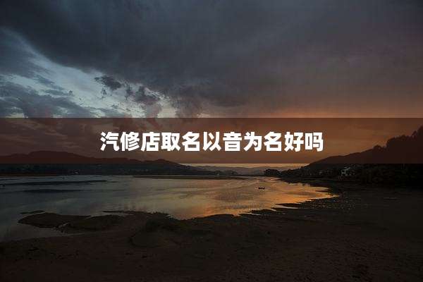 汽修店取名以音为名好吗