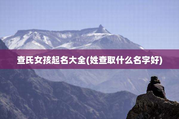 查氏女孩起名大全(姓查取什么名字好)