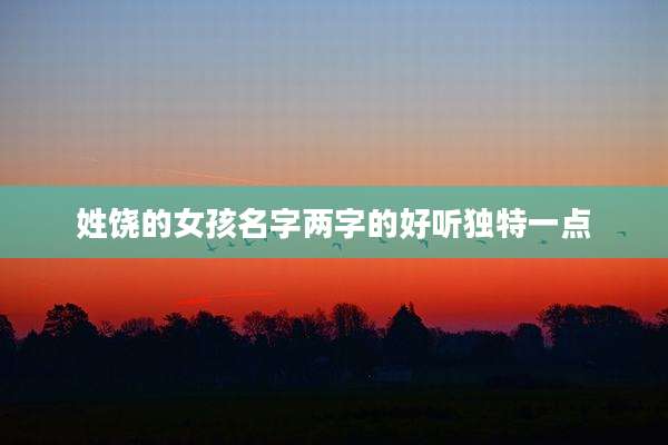 姓饶的女孩名字两字的好听独特一点