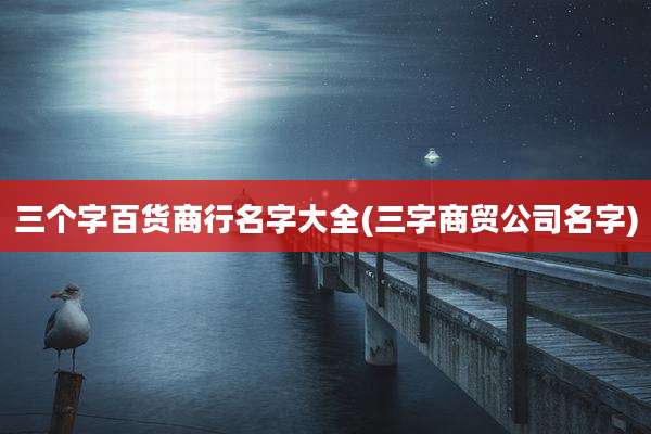 三个字百货商行名字大全(三字商贸公司名字)