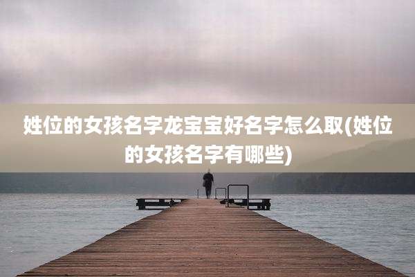 姓位的女孩名字龙宝宝好名字怎么取(姓位的女孩名字有哪些)