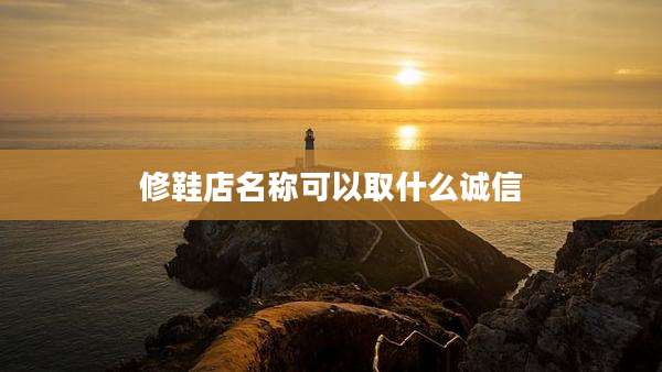 修鞋店名称可以取什么诚信