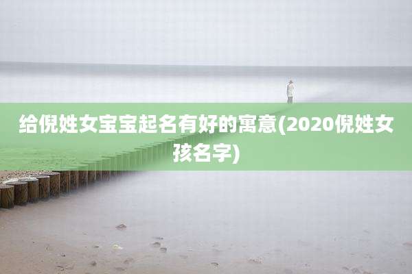 给倪姓女宝宝起名有好的寓意(2020倪姓女孩名字)