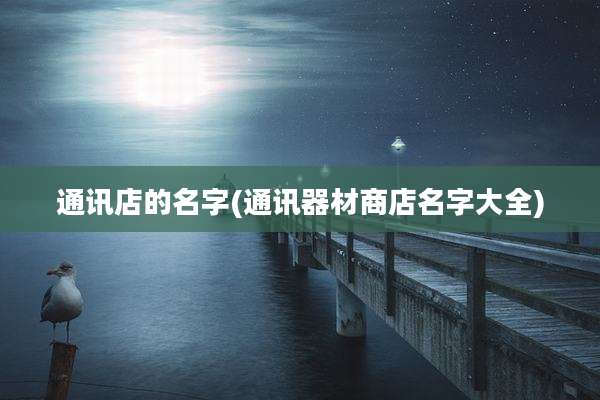 通讯店的名字(通讯器材商店名字大全)