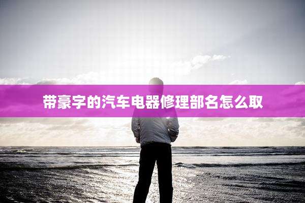 带豪字的汽车电器修理部名怎么取
