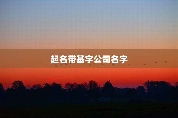 起名带基字公司名字