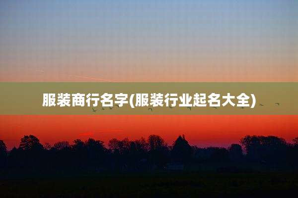 服装商行名字(服装行业起名大全)