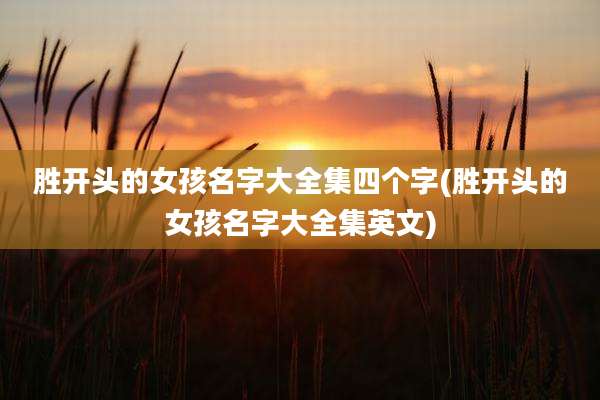 胜开头的女孩名字大全集四个字(胜开头的女孩名字大全集英文)