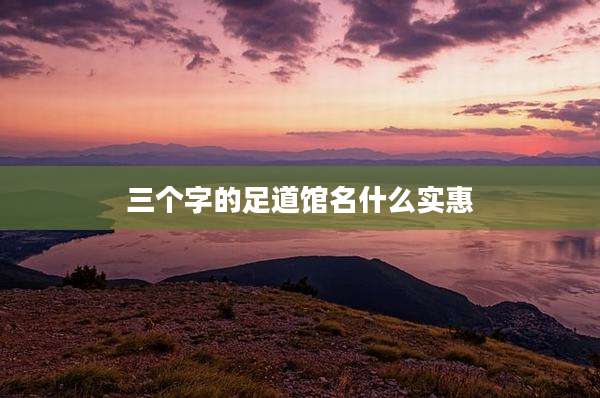 三个字的足道馆名什么实惠