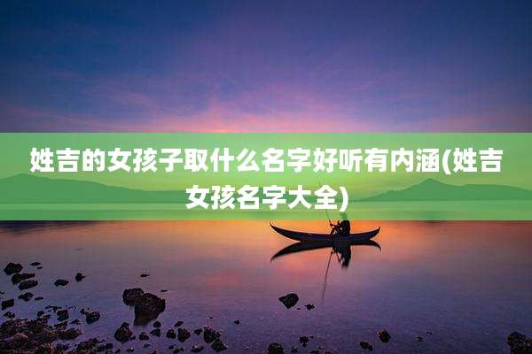 姓吉的女孩子取什么名字好听有内涵(姓吉女孩名字大全)
