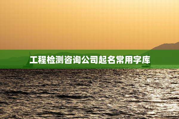 工程检测咨询公司起名常用字库
