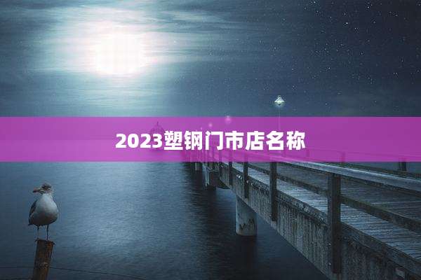 2023塑钢门市店名称