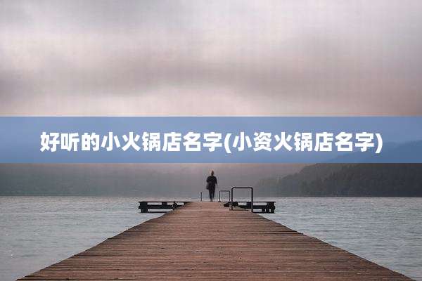 好听的小火锅店名字(小资火锅店名字)