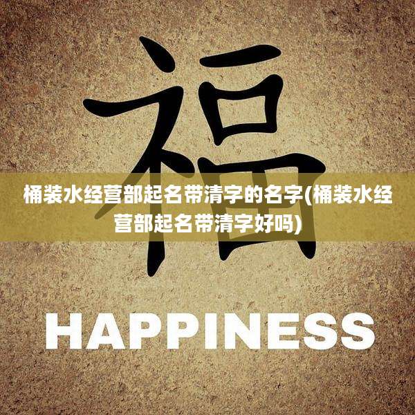 桶装水经营部起名带清字的名字(桶装水经营部起名带清字好吗)
