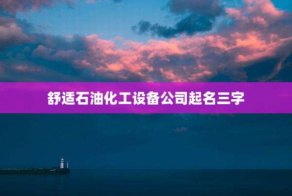 舒适石油化工设备公司起名三字