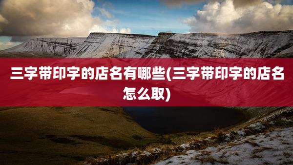 三字带印字的店名有哪些(三字带印字的店名怎么取)
