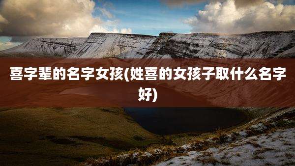 喜字辈的名字女孩(姓喜的女孩子取什么名字好)