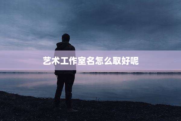 艺术工作室名怎么取好呢