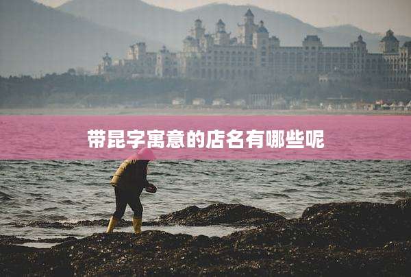 带昆字寓意的店名有哪些呢