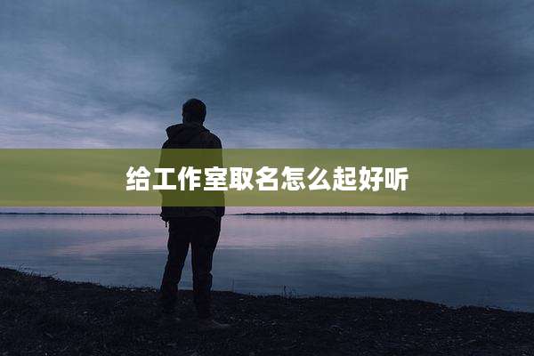 给工作室取名怎么起好听