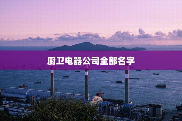 厨卫电器公司全部名字