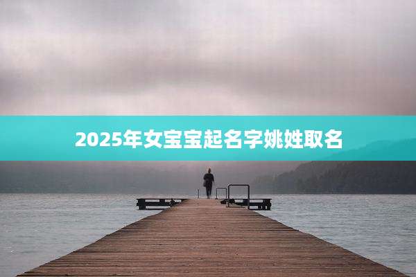 2025年女宝宝起名字姚姓取名