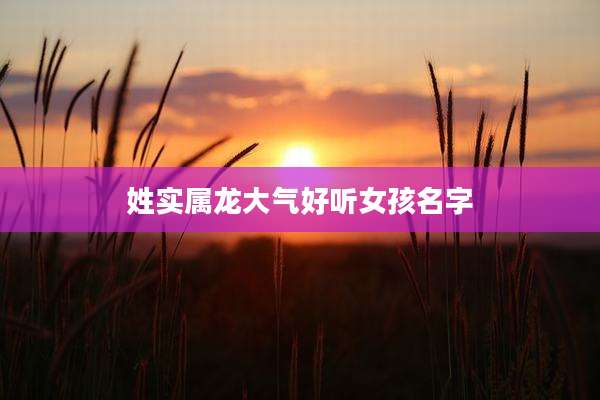 姓实属龙大气好听女孩名字