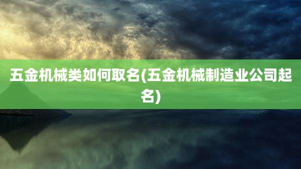 五金机械类如何取名(五金机械制造业公司起名)