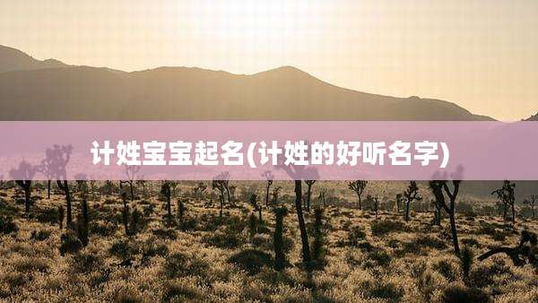 计姓宝宝起名(计姓的好听名字)
