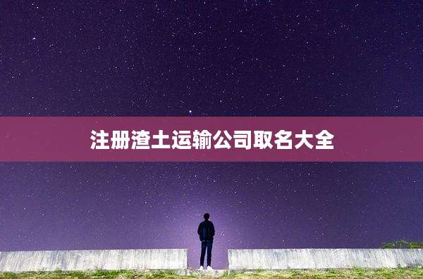 注册渣土运输公司取名大全