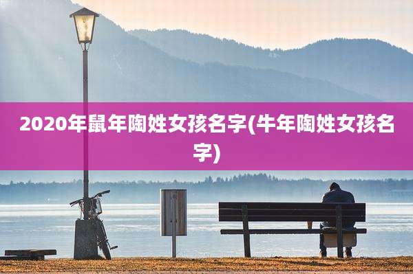 2020年鼠年陶姓女孩名字(牛年陶姓女孩名字)
