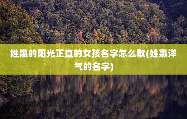 姓惠的阳光正直的女孩名字怎么取(姓惠洋气的名字)