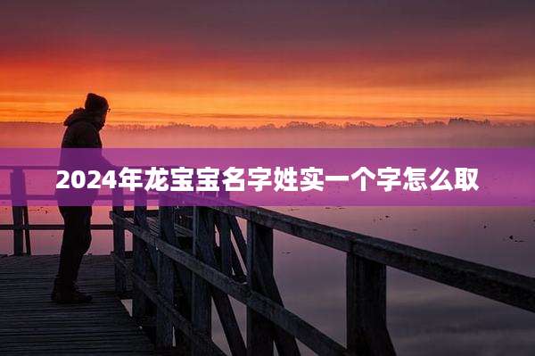 2024年龙宝宝名字姓实一个字怎么取