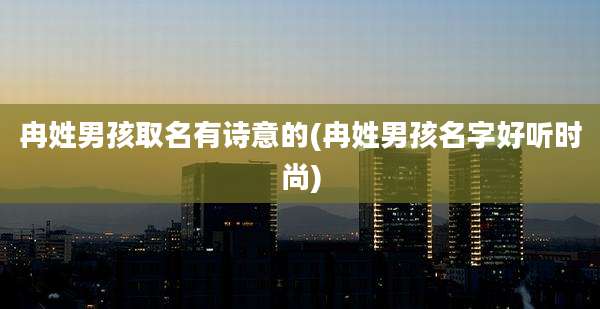 冉姓男孩取名有诗意的(冉姓男孩名字好听时尚)