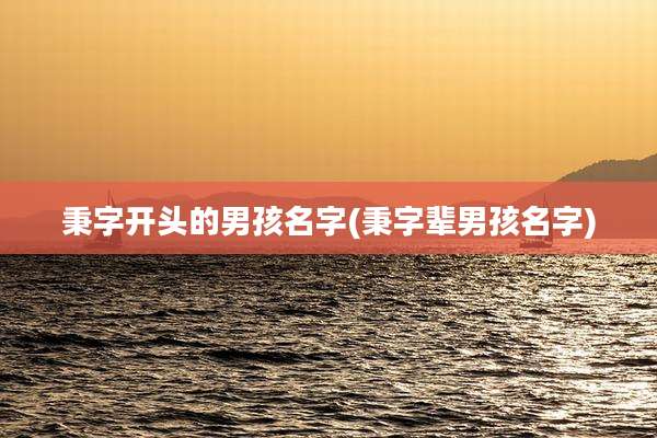 秉字开头的男孩名字(秉字辈男孩名字)
