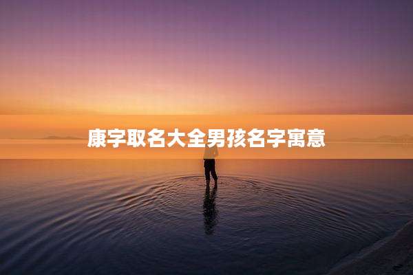 康字取名大全男孩名字寓意
