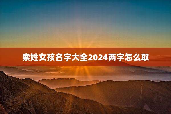 索姓女孩名字大全2024两字怎么取