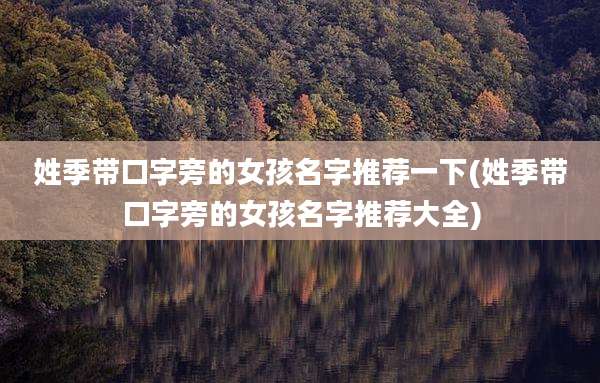 姓季带口字旁的女孩名字推荐一下(姓季带口字旁的女孩名字推荐大全)