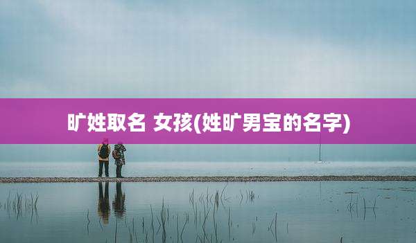 旷姓取名 女孩(姓旷男宝的名字)