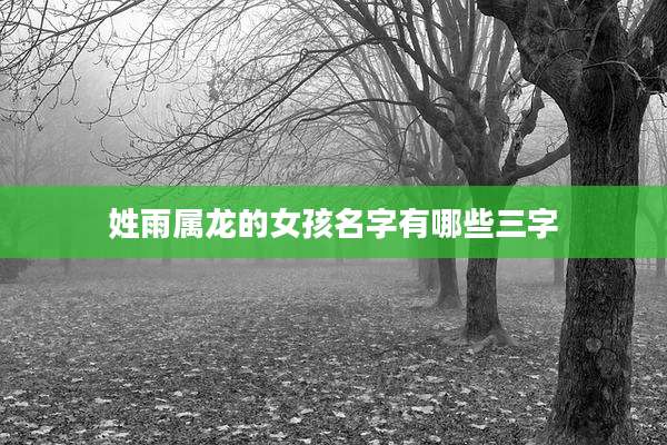 姓雨属龙的女孩名字有哪些三字