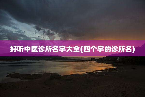 好听中医诊所名字大全(四个字的诊所名)