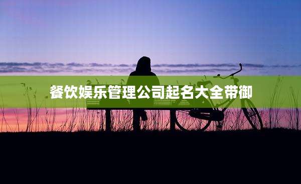 餐饮娱乐管理公司起名大全带御